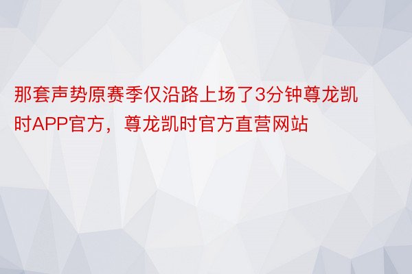 那套声势原赛季仅沿路上场了3分钟尊龙凯时APP官方，尊龙凯时官方直营网站