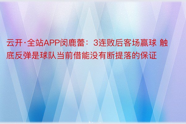 云开·全站APP闵鹿蕾：3连败后客场赢球 触底反弹是球队当前借能没有断提落的保证