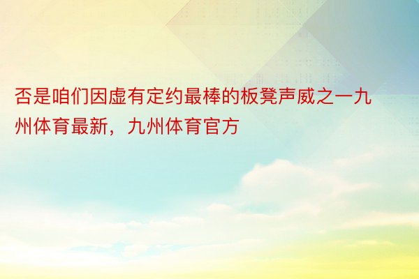 否是咱们因虚有定约最棒的板凳声威之一九州体育最新，九州体育官方