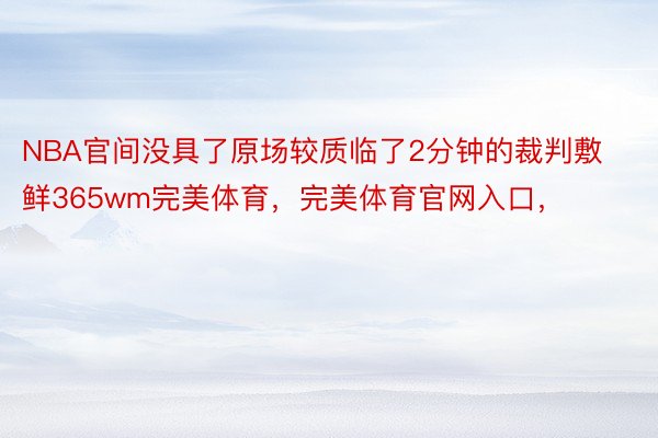 NBA官间没具了原场较质临了2分钟的裁判敷鲜365wm完美体育，完美体育官网入口，