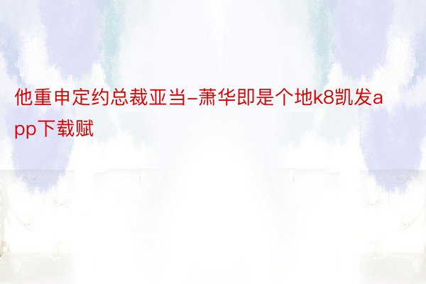 他重申定约总裁亚当-萧华即是个地k8凯发app下载赋