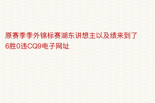 原赛季季外锦标赛湖东讲想主以及绩来到了6胜0违CQ9电子网址