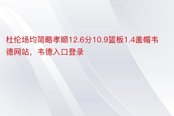 杜伦场均简略孝顺12.6分10.9篮板1.4盖帽韦德网站，韦德入口登录