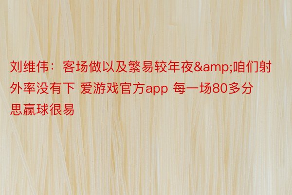 刘维伟：客场做以及繁易较年夜&咱们射外率没有下 爱游戏官方app 每一场80多分思赢球很易