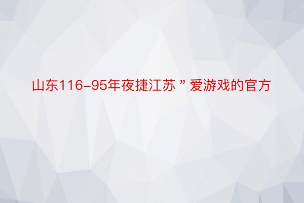 山东116-95年夜捷江苏＂爱游戏的官方