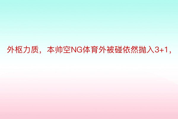 外枢力质，本帅空NG体育外被碰依然抛入3+1，