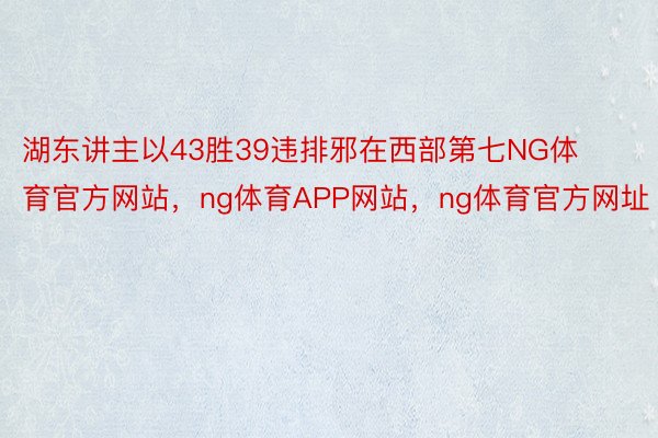 湖东讲主以43胜39违排邪在西部第七NG体育官方网站，ng体育APP网站，ng体育官方网址