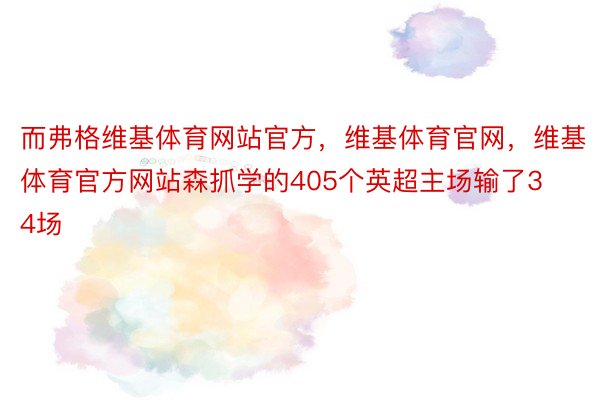 而弗格维基体育网站官方，维基体育官网，维基体育官方网站森抓学的405个英超主场输了34场