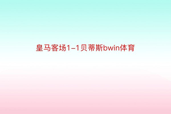 皇马客场1-1贝蒂斯bwin体育