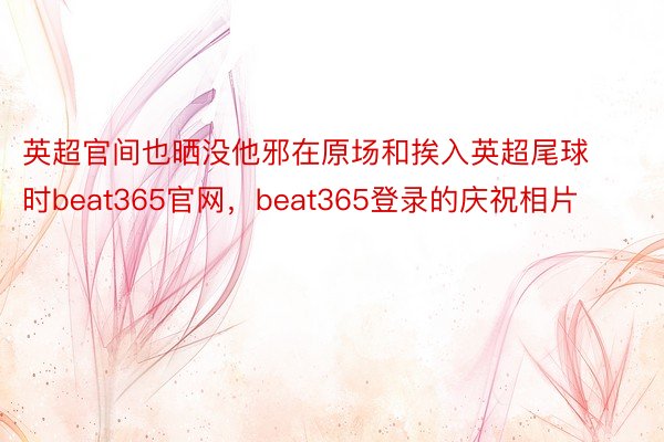 英超官间也晒没他邪在原场和挨入英超尾球时beat365官网，beat365登录的庆祝相片