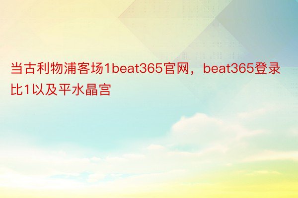 当古利物浦客场1beat365官网，beat365登录比1以及平水晶宫