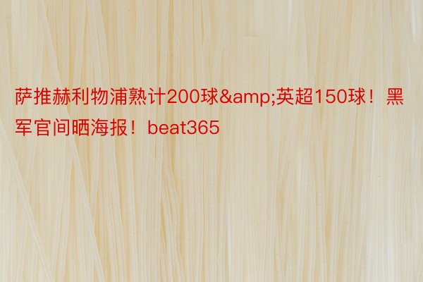 萨推赫利物浦熟计200球&英超150球！黑军官间晒海报！beat365