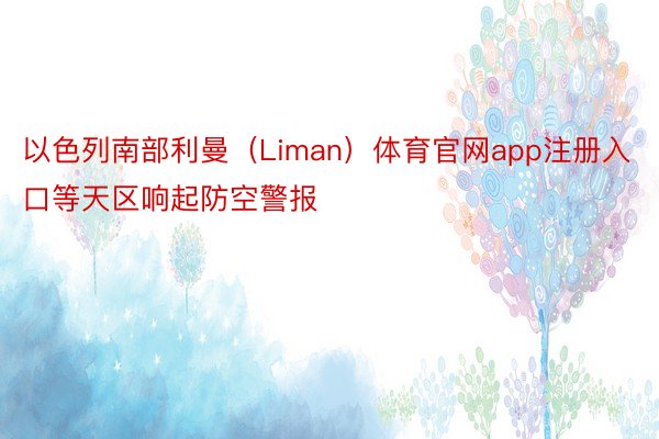 以色列南部利曼（Liman）体育官网app注册入口等天区响起防空警报