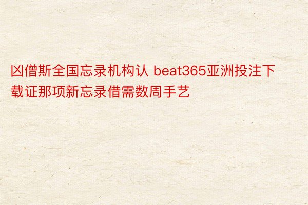 凶僧斯全国忘录机构认 beat365亚洲投注下载证那项新忘录借需数周手艺