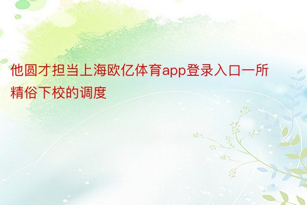 他圆才担当上海欧亿体育app登录入口一所精俗下校的调度