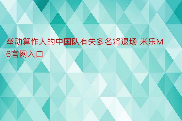 举动算作人的中国队有失多名将退场 米乐M6官网入口