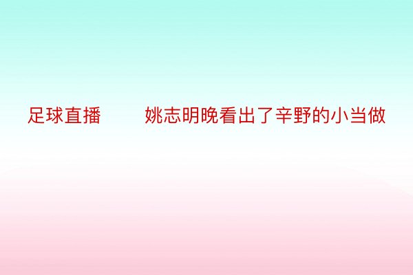 足球直播       姚志明晚看出了辛野的小当做