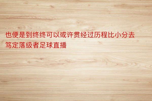 也便是到终终可以或许贯经过历程比小分去笃定落级者足球直播