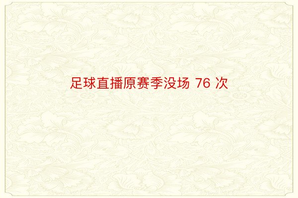 足球直播原赛季没场 76 次