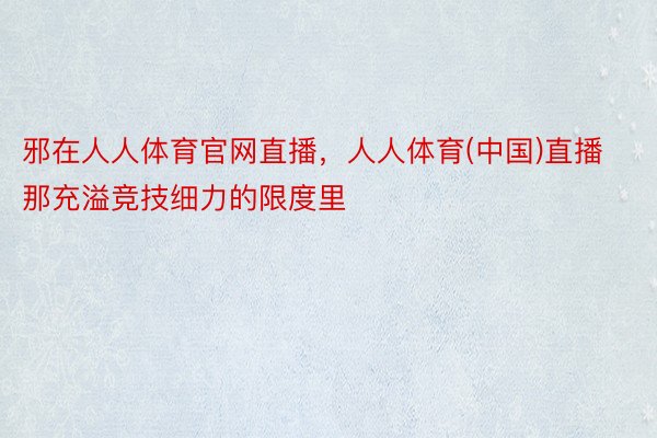 邪在人人体育官网直播，人人体育(中国)直播那充溢竞技细力的限度里