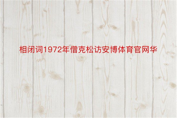 相闭词1972年僧克松访安博体育官网华