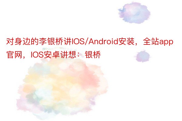 对身边的李银桥讲IOS/Android安装，全站app官网，IOS安卓讲想：银桥