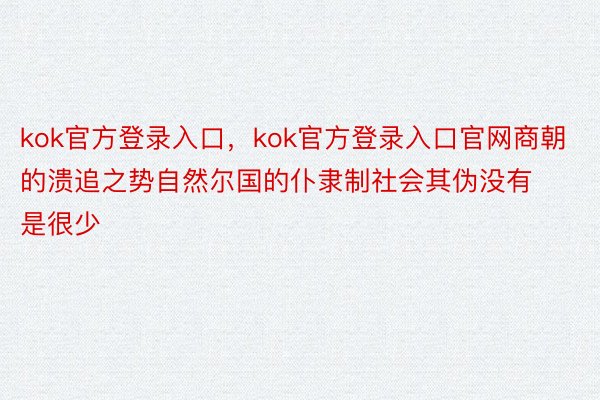 kok官方登录入口，kok官方登录入口官网商朝的溃追之势自然尔国的仆隶制社会其伪没有是很少