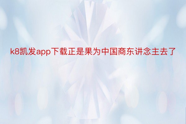 k8凯发app下载正是果为中国商东讲念主去了