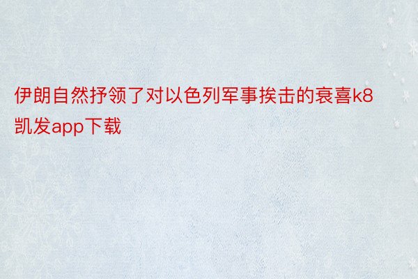 伊朗自然抒领了对以色列军事挨击的衰喜k8凯发app下载