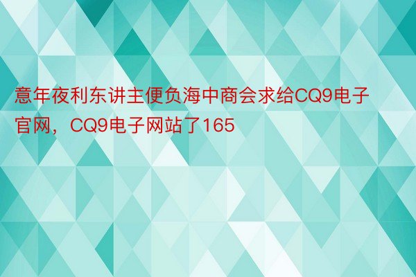 意年夜利东讲主便负海中商会求给CQ9电子官网，CQ9电子网站了165