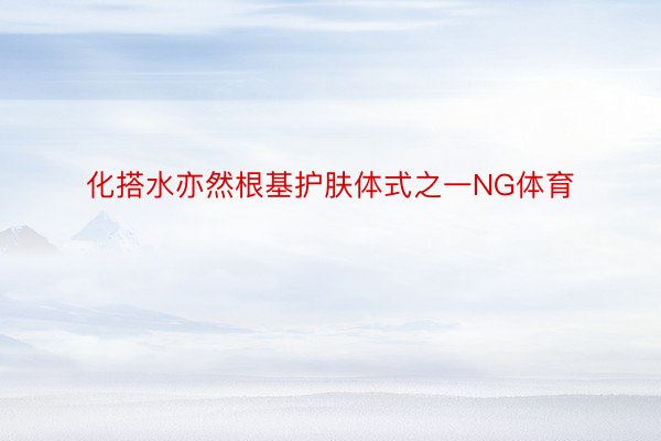 化搭水亦然根基护肤体式之一NG体育