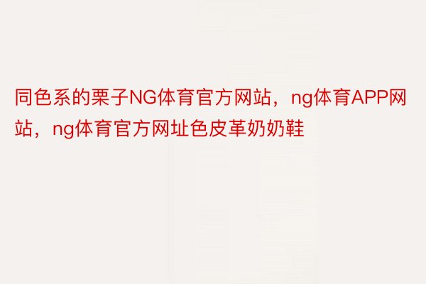 同色系的栗子NG体育官方网站，ng体育APP网站，ng体育官方网址色皮革奶奶鞋