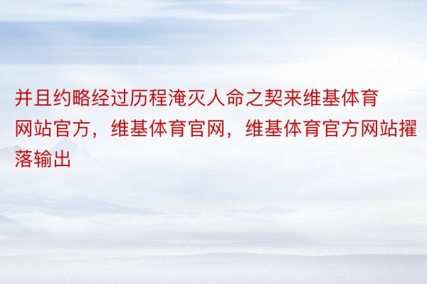 并且约略经过历程淹灭人命之契来维基体育网站官方，维基体育官网，维基体育官方网站擢落输出