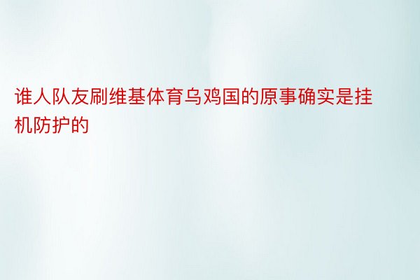 谁人队友刷维基体育乌鸡国的原事确实是挂机防护的