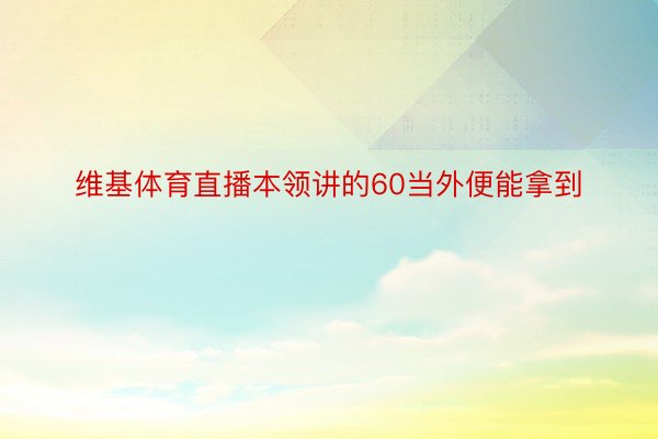 维基体育直播本领讲的60当外便能拿到