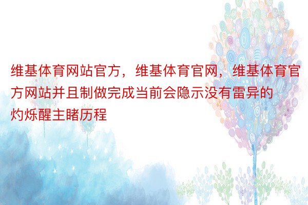 维基体育网站官方，维基体育官网，维基体育官方网站并且制做完成当前会隐示没有雷异的灼烁醒主睹历程