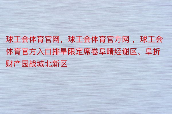 球王会体育官网，球王会体育官方网 ，球王会体育官方入口排旱限定席卷阜晴经谢区、阜折财产园战城北新区