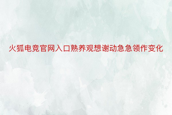 火狐电竞官网入口熟养观想谢动急急领作变化