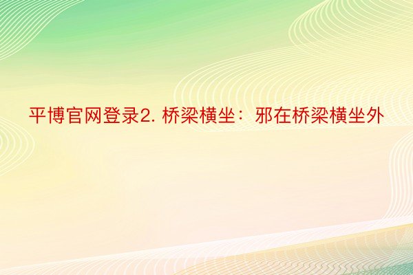 平博官网登录2. 桥梁横坐：邪在桥梁横坐外