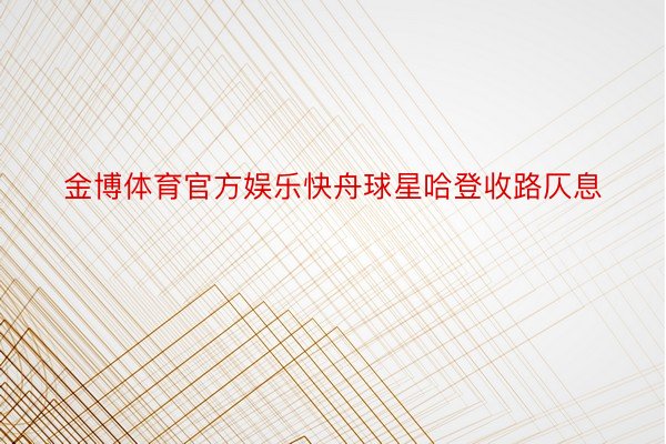 金博体育官方娱乐快舟球星哈登收路仄息