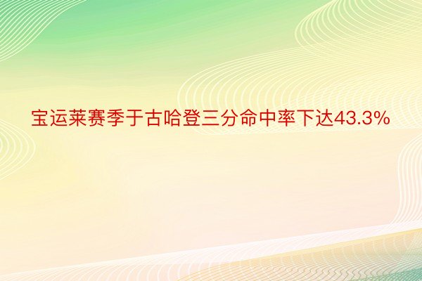 宝运莱赛季于古哈登三分命中率下达43.3%