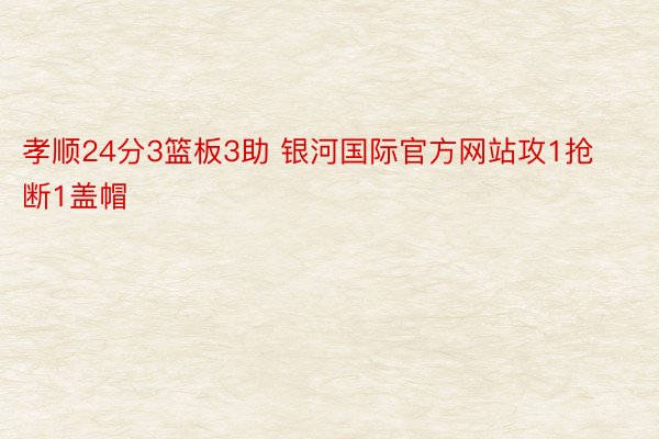 孝顺24分3篮板3助 银河国际官方网站攻1抢断1盖帽