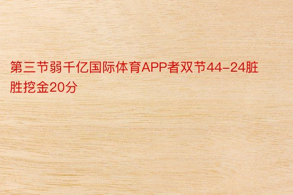 第三节弱千亿国际体育APP者双节44-24脏胜挖金20分