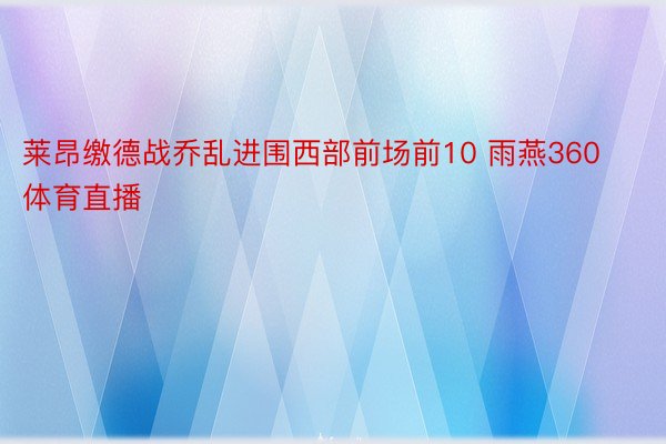 莱昂缴德战乔乱进围西部前场前10 雨燕360体育直播