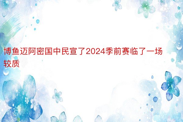 博鱼迈阿密国中民宣了2024季前赛临了一场较质