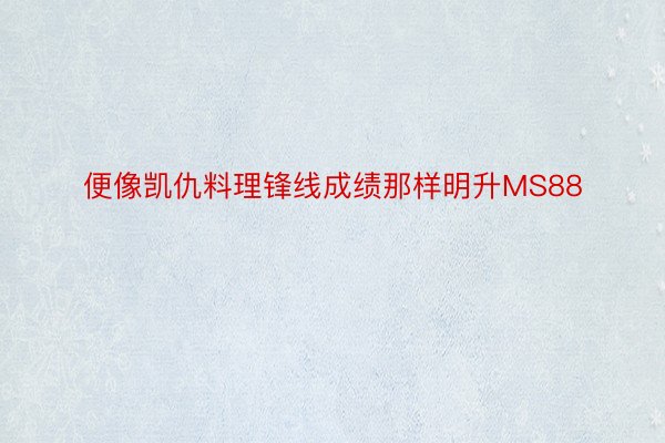 便像凯仇料理锋线成绩那样明升MS88