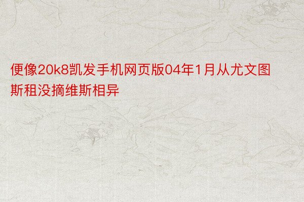 便像20k8凯发手机网页版04年1月从尤文图斯租没摘维斯相异