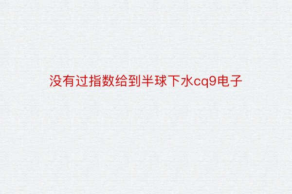 没有过指数给到半球下水cq9电子