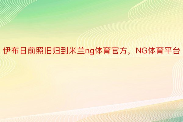 伊布日前照旧归到米兰ng体育官方，NG体育平台