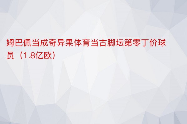 姆巴佩当成奇异果体育当古脚坛第零丁价球员（1.8亿欧）